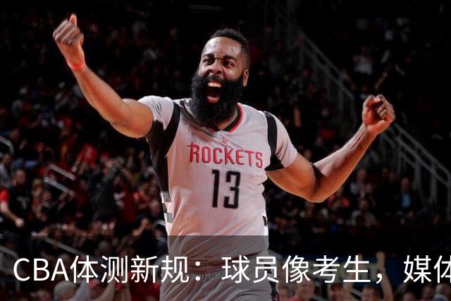 CBA体测新规：球员像考生，媒体却被请出场外，难怪日本笑得合不拢嘴！